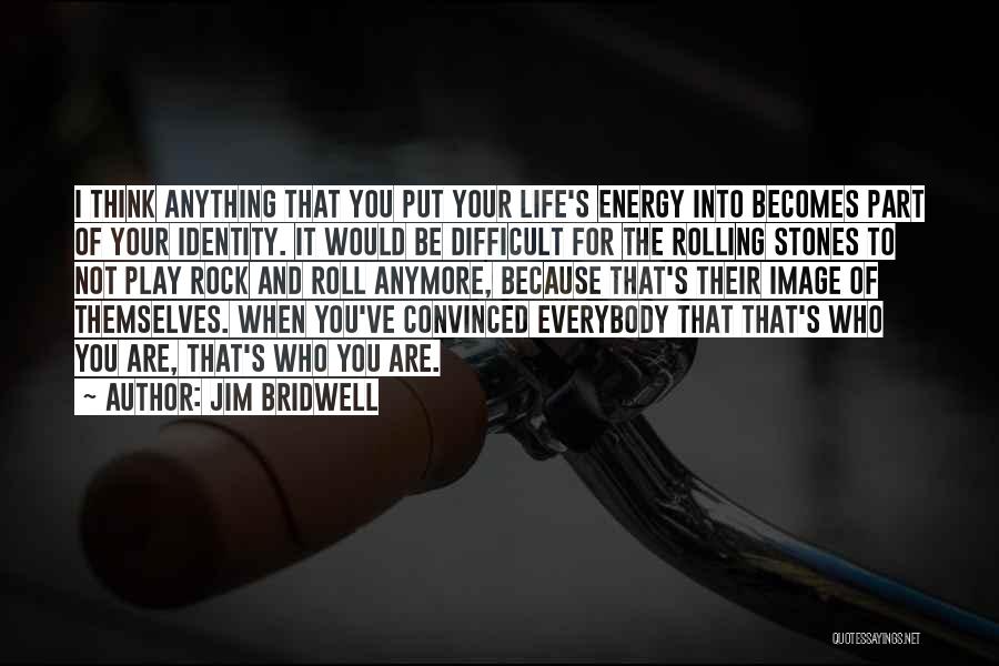 Jim Bridwell Quotes: I Think Anything That You Put Your Life's Energy Into Becomes Part Of Your Identity. It Would Be Difficult For