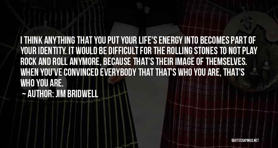 Jim Bridwell Quotes: I Think Anything That You Put Your Life's Energy Into Becomes Part Of Your Identity. It Would Be Difficult For