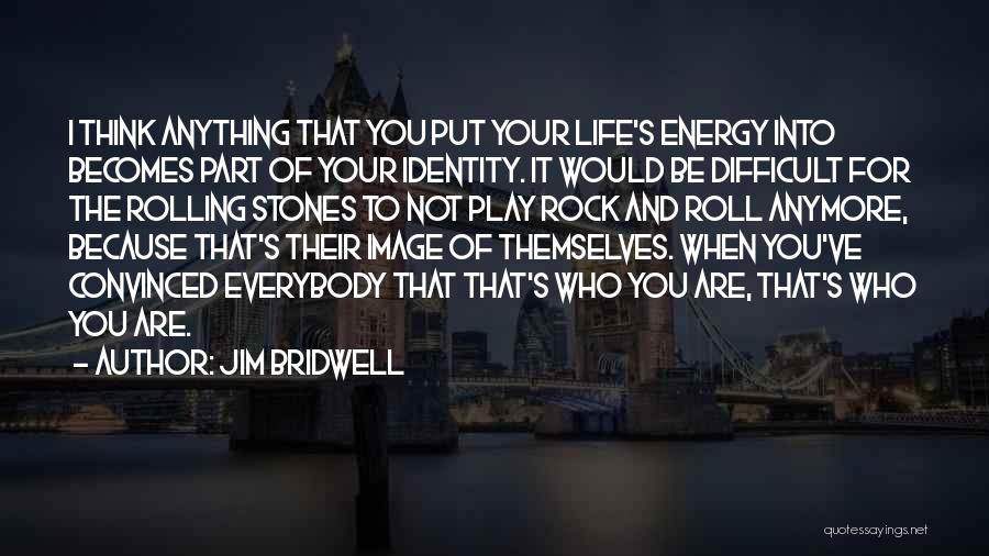 Jim Bridwell Quotes: I Think Anything That You Put Your Life's Energy Into Becomes Part Of Your Identity. It Would Be Difficult For