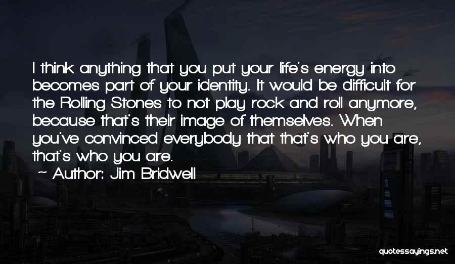 Jim Bridwell Quotes: I Think Anything That You Put Your Life's Energy Into Becomes Part Of Your Identity. It Would Be Difficult For