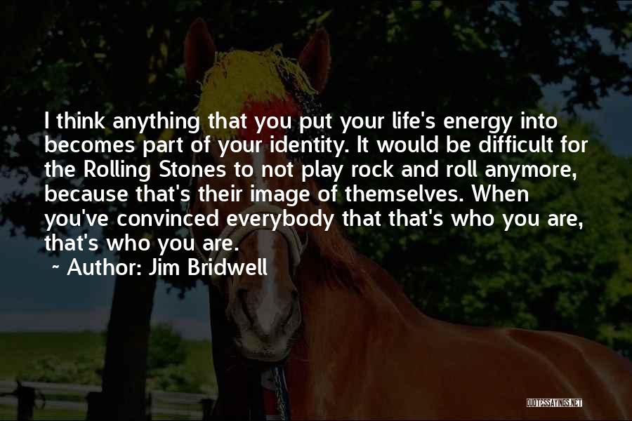 Jim Bridwell Quotes: I Think Anything That You Put Your Life's Energy Into Becomes Part Of Your Identity. It Would Be Difficult For