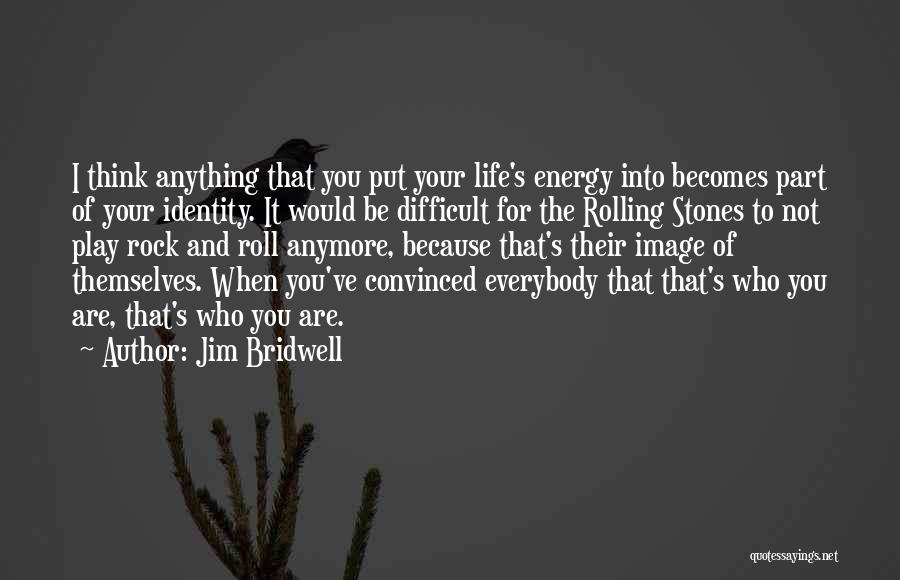 Jim Bridwell Quotes: I Think Anything That You Put Your Life's Energy Into Becomes Part Of Your Identity. It Would Be Difficult For