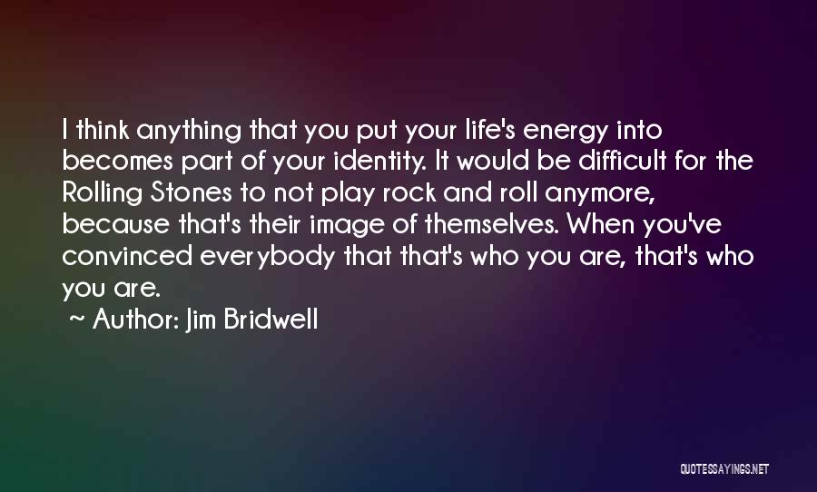 Jim Bridwell Quotes: I Think Anything That You Put Your Life's Energy Into Becomes Part Of Your Identity. It Would Be Difficult For