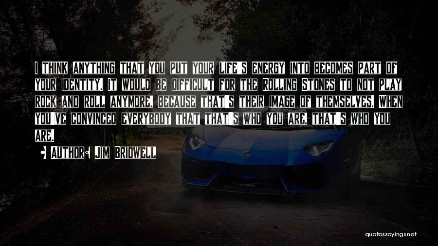 Jim Bridwell Quotes: I Think Anything That You Put Your Life's Energy Into Becomes Part Of Your Identity. It Would Be Difficult For