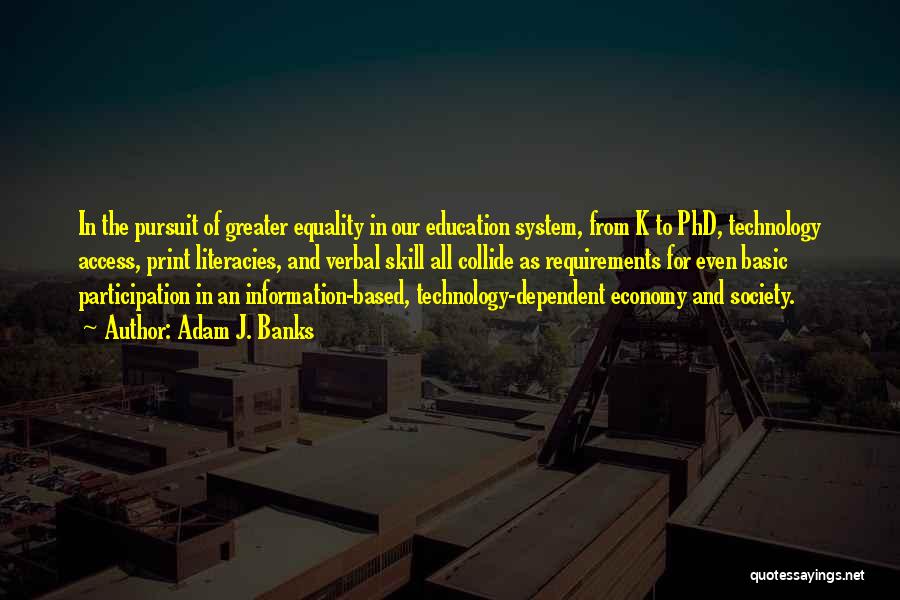 Adam J. Banks Quotes: In The Pursuit Of Greater Equality In Our Education System, From K To Phd, Technology Access, Print Literacies, And Verbal