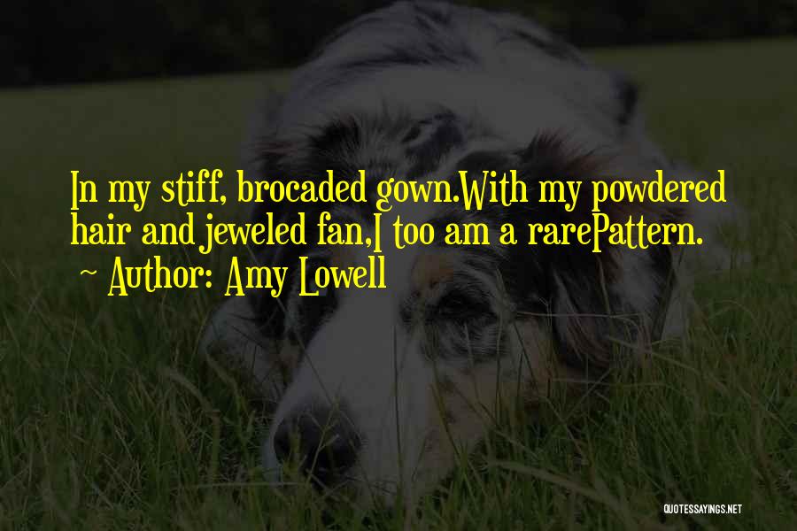Amy Lowell Quotes: In My Stiff, Brocaded Gown.with My Powdered Hair And Jeweled Fan,i Too Am A Rarepattern.