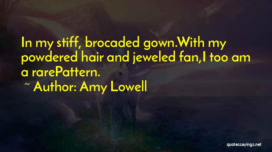 Amy Lowell Quotes: In My Stiff, Brocaded Gown.with My Powdered Hair And Jeweled Fan,i Too Am A Rarepattern.