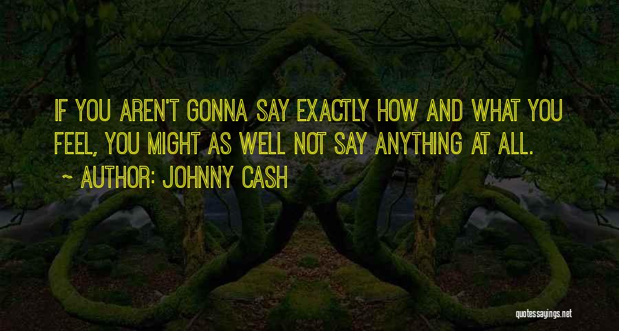 Johnny Cash Quotes: If You Aren't Gonna Say Exactly How And What You Feel, You Might As Well Not Say Anything At All.