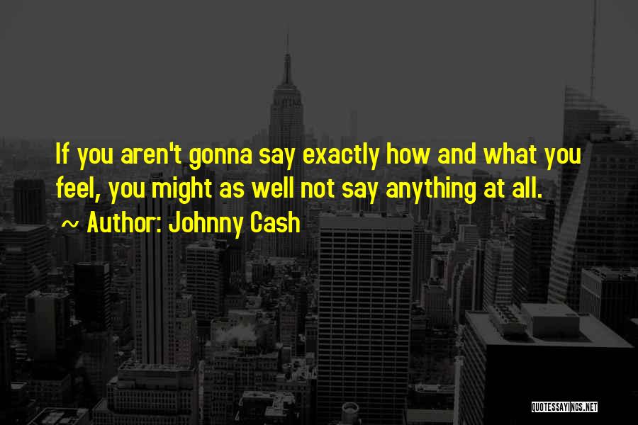 Johnny Cash Quotes: If You Aren't Gonna Say Exactly How And What You Feel, You Might As Well Not Say Anything At All.