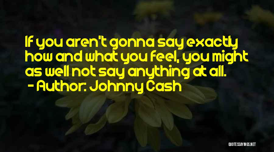 Johnny Cash Quotes: If You Aren't Gonna Say Exactly How And What You Feel, You Might As Well Not Say Anything At All.