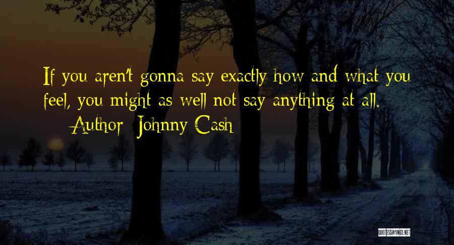 Johnny Cash Quotes: If You Aren't Gonna Say Exactly How And What You Feel, You Might As Well Not Say Anything At All.