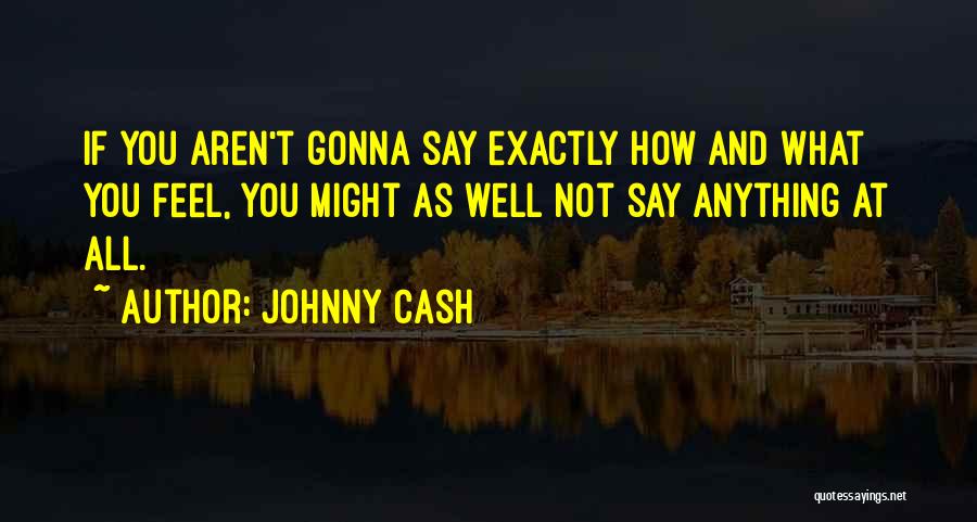 Johnny Cash Quotes: If You Aren't Gonna Say Exactly How And What You Feel, You Might As Well Not Say Anything At All.