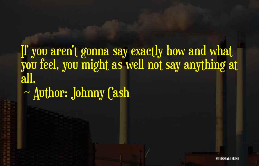 Johnny Cash Quotes: If You Aren't Gonna Say Exactly How And What You Feel, You Might As Well Not Say Anything At All.