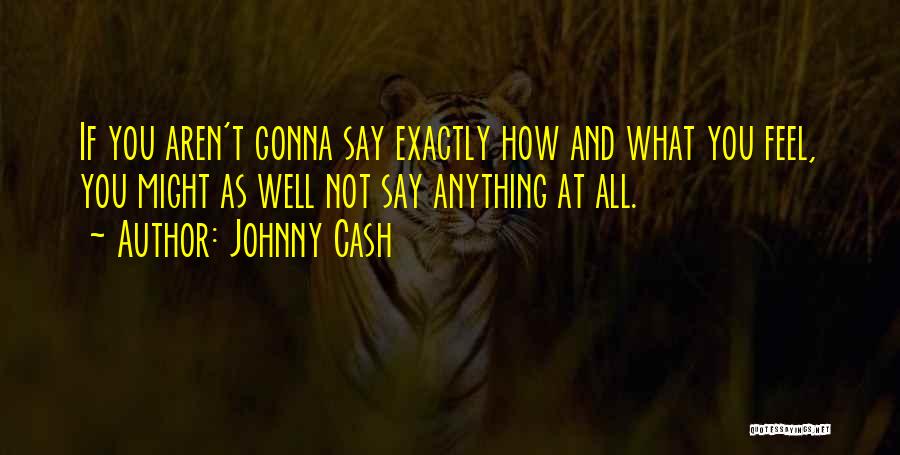 Johnny Cash Quotes: If You Aren't Gonna Say Exactly How And What You Feel, You Might As Well Not Say Anything At All.