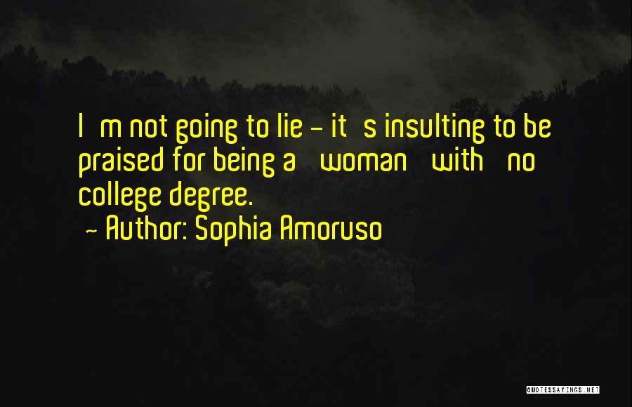 Sophia Amoruso Quotes: I'm Not Going To Lie - It's Insulting To Be Praised For Being A 'woman' With 'no College Degree.'