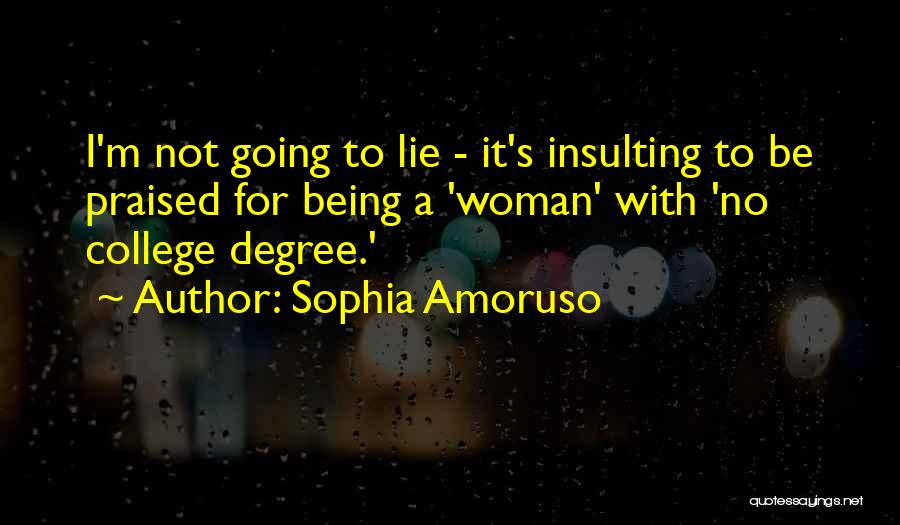 Sophia Amoruso Quotes: I'm Not Going To Lie - It's Insulting To Be Praised For Being A 'woman' With 'no College Degree.'
