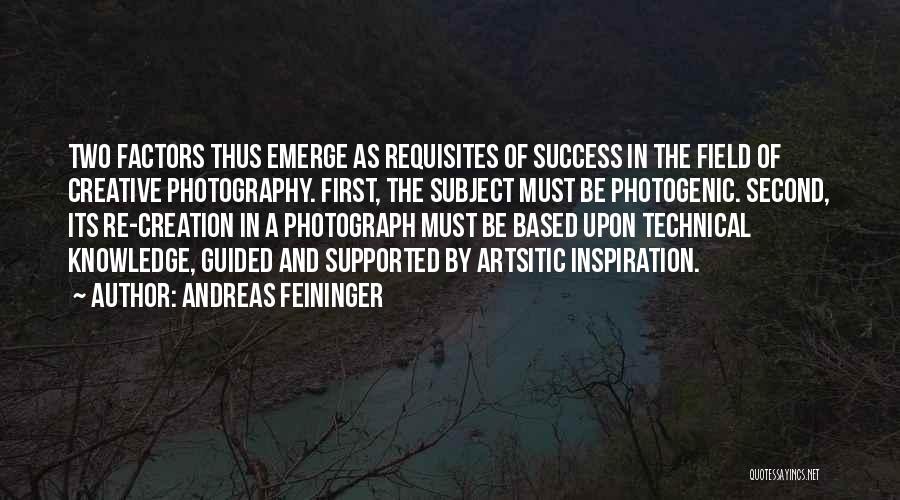 Andreas Feininger Quotes: Two Factors Thus Emerge As Requisites Of Success In The Field Of Creative Photography. First, The Subject Must Be Photogenic.