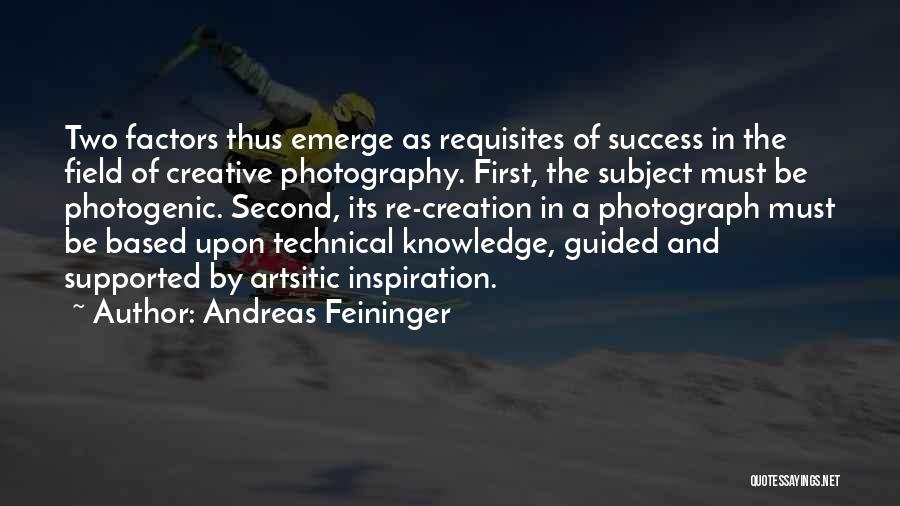 Andreas Feininger Quotes: Two Factors Thus Emerge As Requisites Of Success In The Field Of Creative Photography. First, The Subject Must Be Photogenic.
