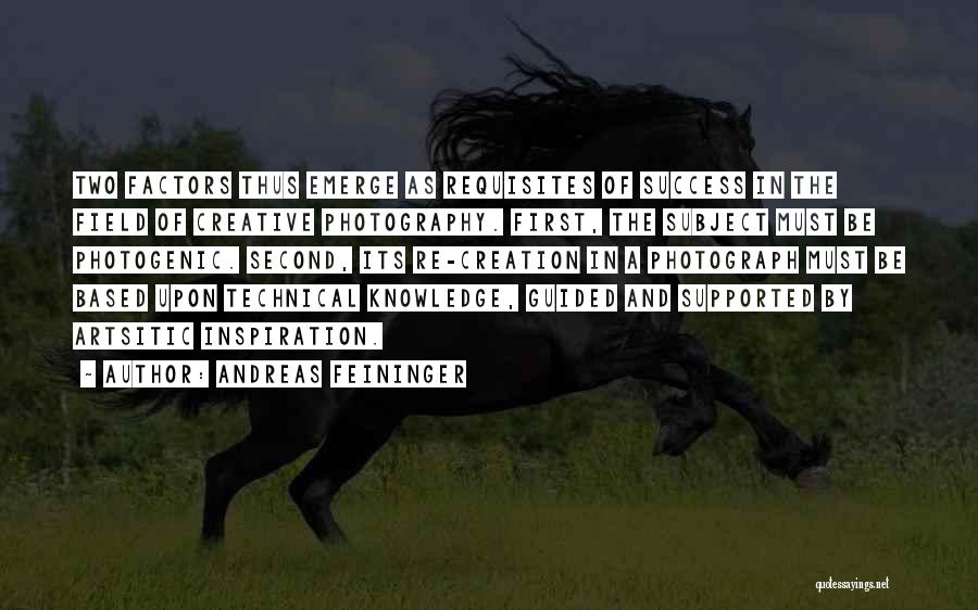 Andreas Feininger Quotes: Two Factors Thus Emerge As Requisites Of Success In The Field Of Creative Photography. First, The Subject Must Be Photogenic.