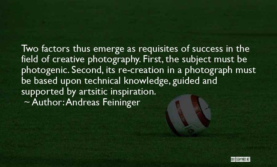 Andreas Feininger Quotes: Two Factors Thus Emerge As Requisites Of Success In The Field Of Creative Photography. First, The Subject Must Be Photogenic.