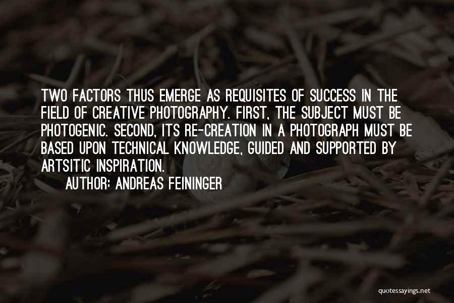 Andreas Feininger Quotes: Two Factors Thus Emerge As Requisites Of Success In The Field Of Creative Photography. First, The Subject Must Be Photogenic.