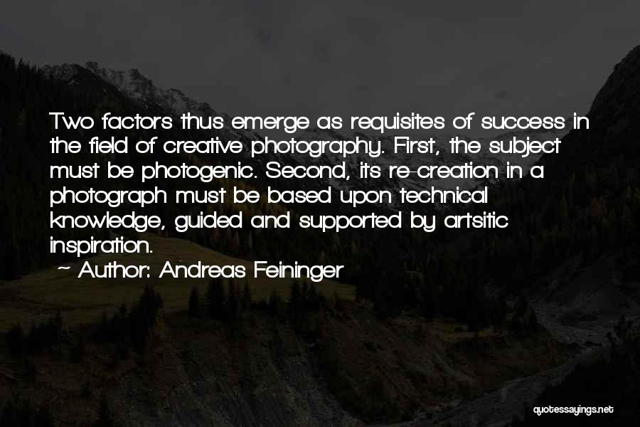 Andreas Feininger Quotes: Two Factors Thus Emerge As Requisites Of Success In The Field Of Creative Photography. First, The Subject Must Be Photogenic.