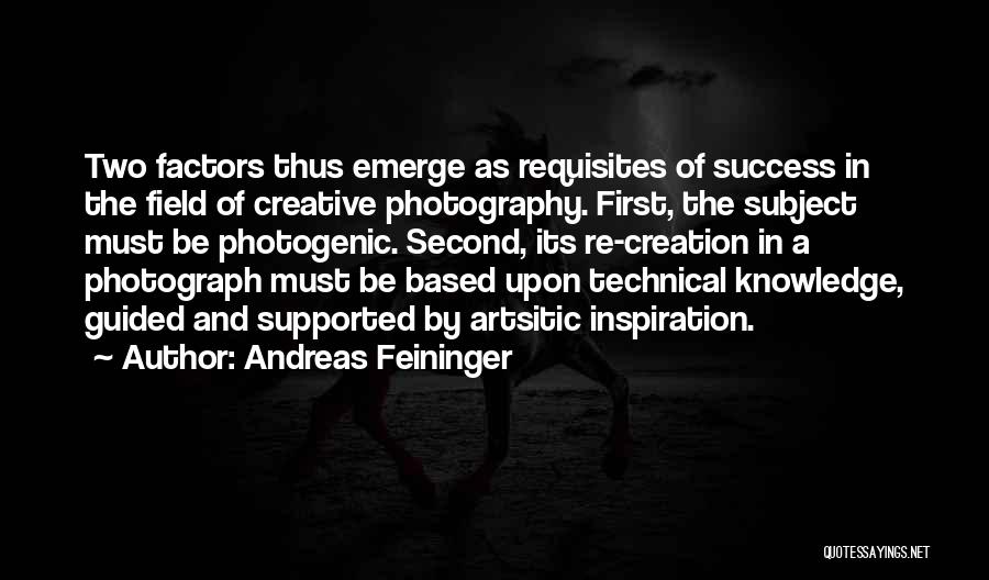 Andreas Feininger Quotes: Two Factors Thus Emerge As Requisites Of Success In The Field Of Creative Photography. First, The Subject Must Be Photogenic.