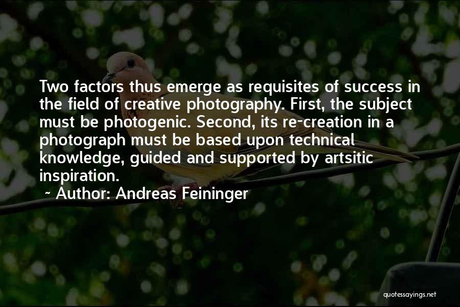 Andreas Feininger Quotes: Two Factors Thus Emerge As Requisites Of Success In The Field Of Creative Photography. First, The Subject Must Be Photogenic.