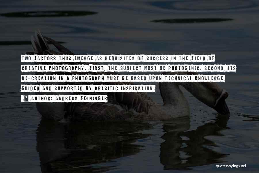 Andreas Feininger Quotes: Two Factors Thus Emerge As Requisites Of Success In The Field Of Creative Photography. First, The Subject Must Be Photogenic.