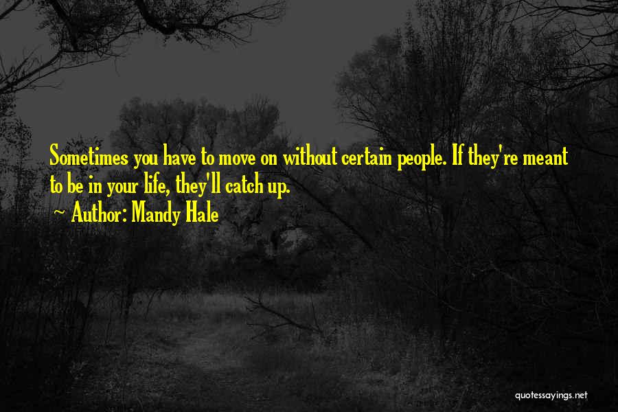 Mandy Hale Quotes: Sometimes You Have To Move On Without Certain People. If They're Meant To Be In Your Life, They'll Catch Up.