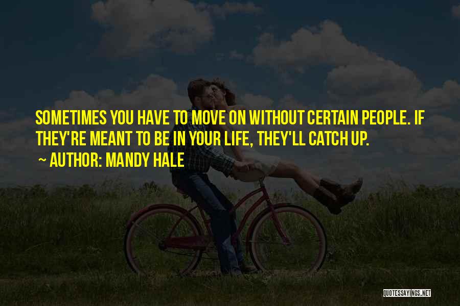 Mandy Hale Quotes: Sometimes You Have To Move On Without Certain People. If They're Meant To Be In Your Life, They'll Catch Up.