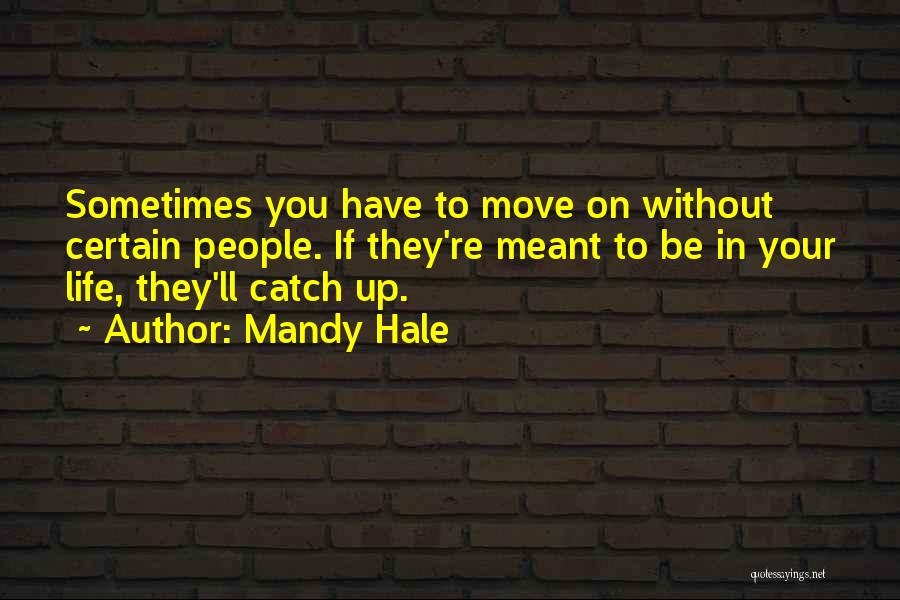 Mandy Hale Quotes: Sometimes You Have To Move On Without Certain People. If They're Meant To Be In Your Life, They'll Catch Up.