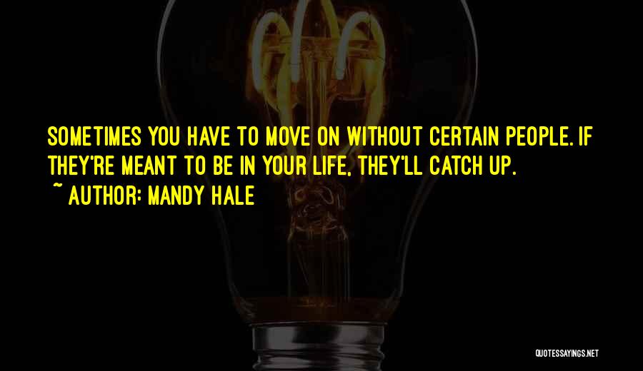 Mandy Hale Quotes: Sometimes You Have To Move On Without Certain People. If They're Meant To Be In Your Life, They'll Catch Up.