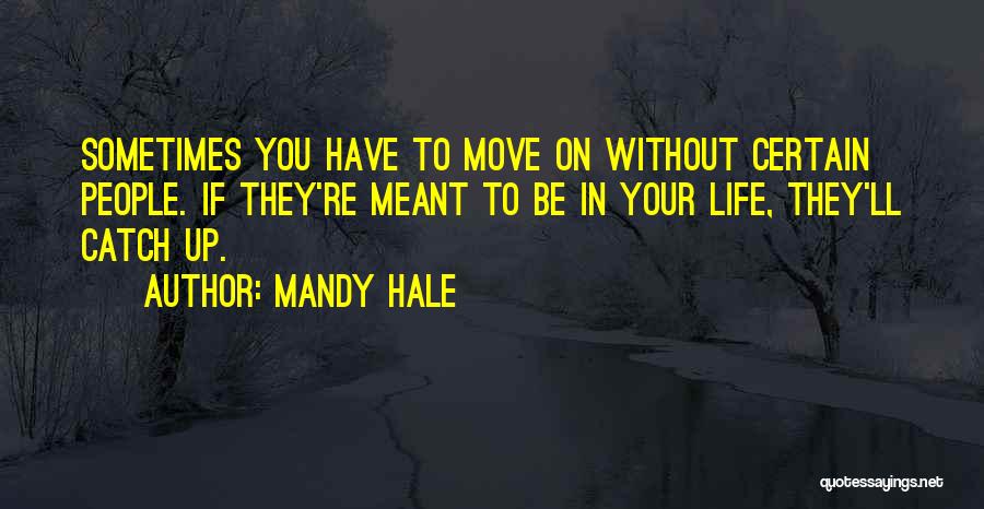 Mandy Hale Quotes: Sometimes You Have To Move On Without Certain People. If They're Meant To Be In Your Life, They'll Catch Up.