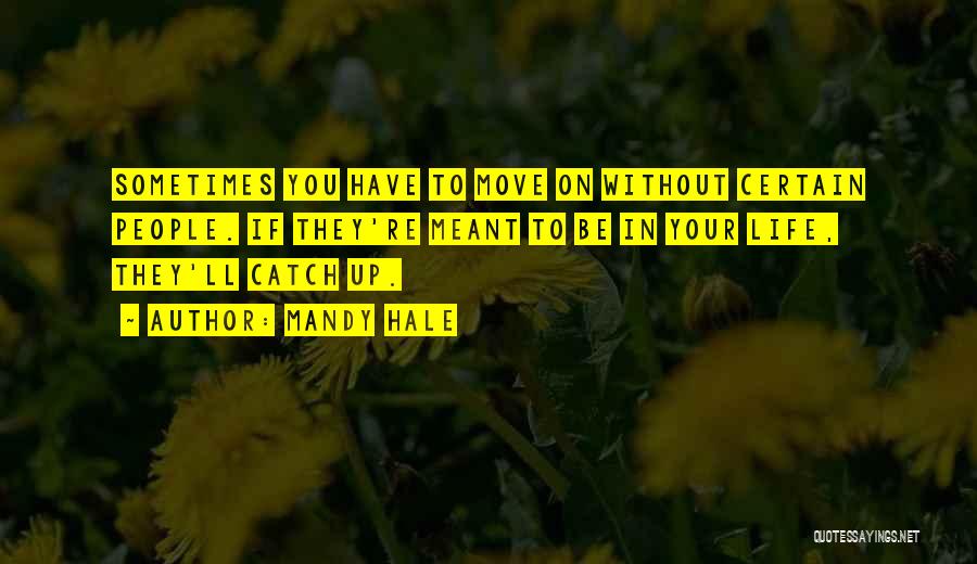 Mandy Hale Quotes: Sometimes You Have To Move On Without Certain People. If They're Meant To Be In Your Life, They'll Catch Up.