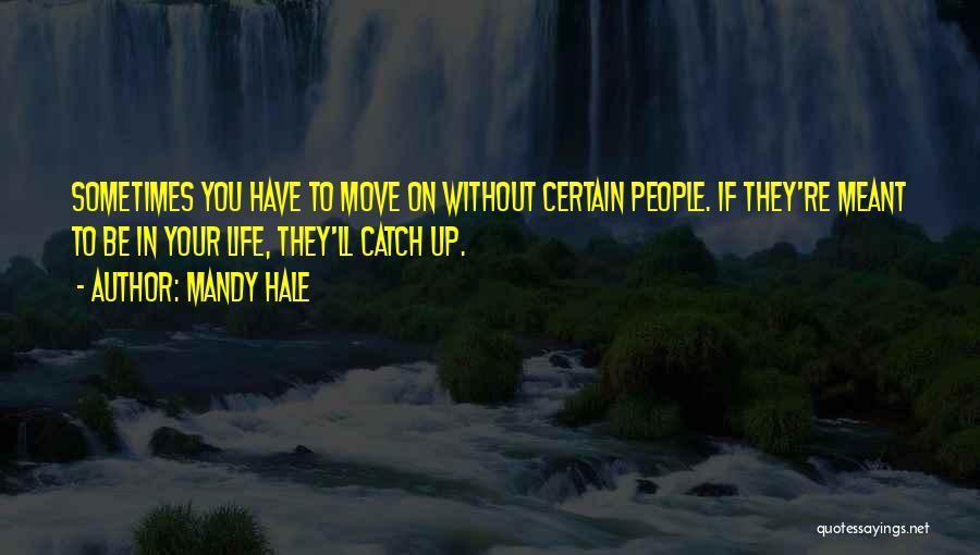 Mandy Hale Quotes: Sometimes You Have To Move On Without Certain People. If They're Meant To Be In Your Life, They'll Catch Up.