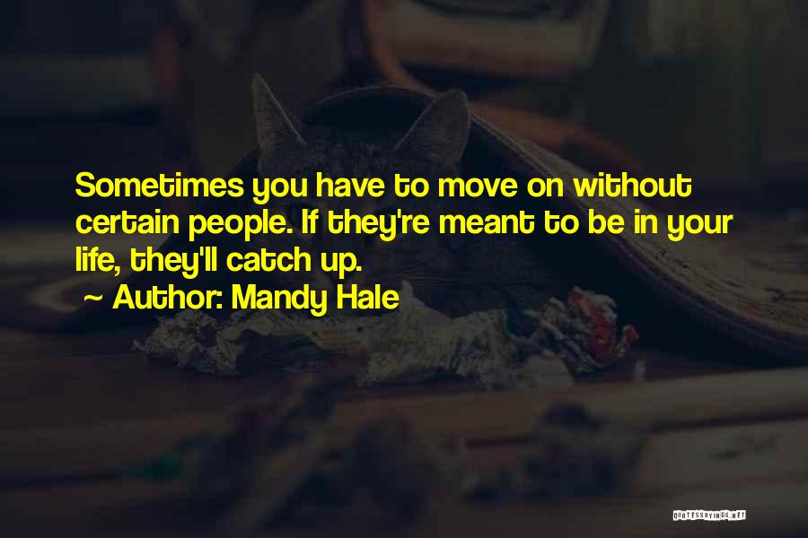Mandy Hale Quotes: Sometimes You Have To Move On Without Certain People. If They're Meant To Be In Your Life, They'll Catch Up.