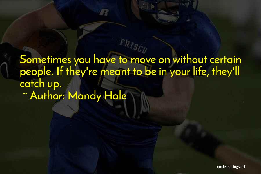 Mandy Hale Quotes: Sometimes You Have To Move On Without Certain People. If They're Meant To Be In Your Life, They'll Catch Up.