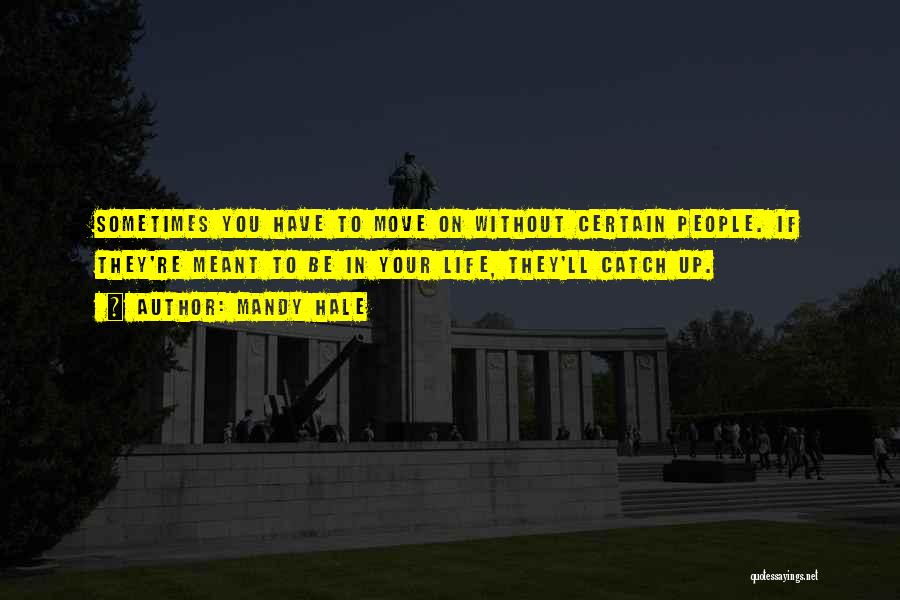 Mandy Hale Quotes: Sometimes You Have To Move On Without Certain People. If They're Meant To Be In Your Life, They'll Catch Up.