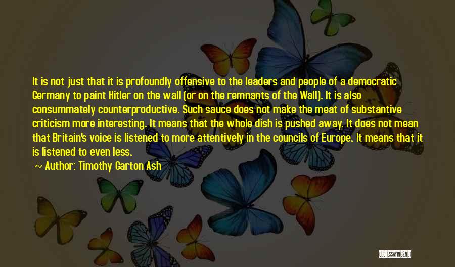 Timothy Garton Ash Quotes: It Is Not Just That It Is Profoundly Offensive To The Leaders And People Of A Democratic Germany To Paint