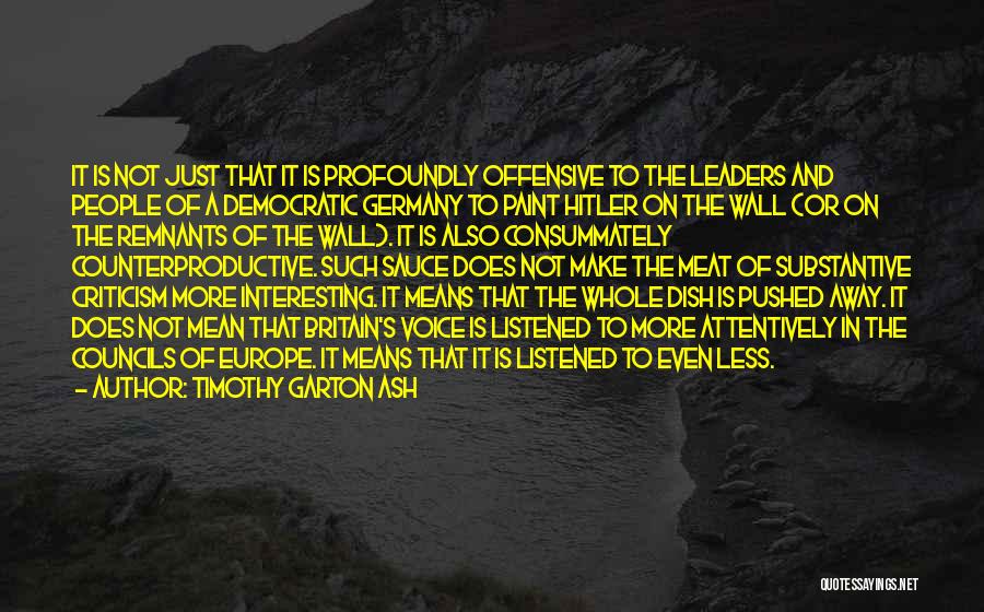 Timothy Garton Ash Quotes: It Is Not Just That It Is Profoundly Offensive To The Leaders And People Of A Democratic Germany To Paint