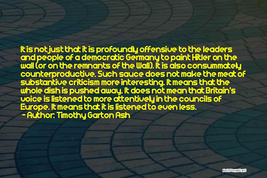 Timothy Garton Ash Quotes: It Is Not Just That It Is Profoundly Offensive To The Leaders And People Of A Democratic Germany To Paint