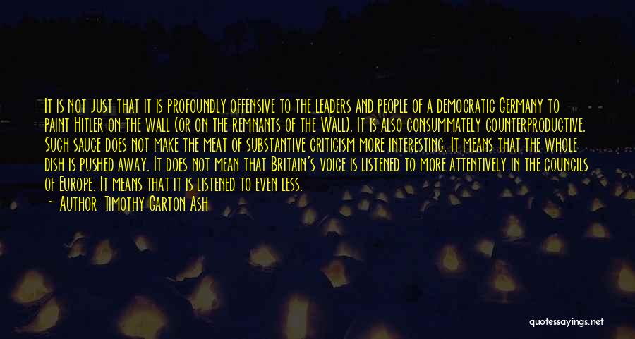 Timothy Garton Ash Quotes: It Is Not Just That It Is Profoundly Offensive To The Leaders And People Of A Democratic Germany To Paint