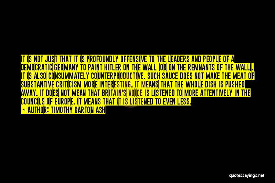 Timothy Garton Ash Quotes: It Is Not Just That It Is Profoundly Offensive To The Leaders And People Of A Democratic Germany To Paint