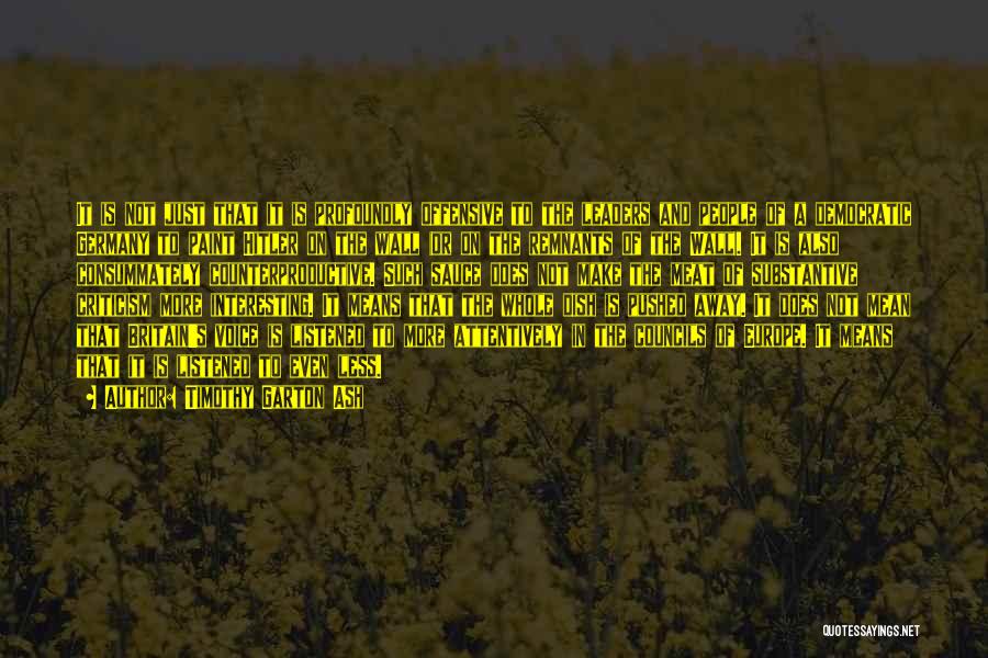 Timothy Garton Ash Quotes: It Is Not Just That It Is Profoundly Offensive To The Leaders And People Of A Democratic Germany To Paint