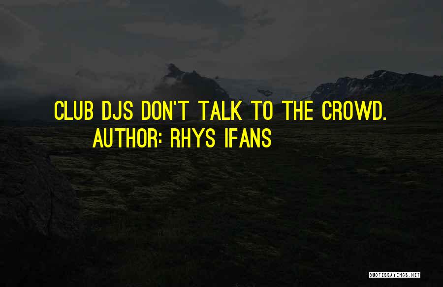 Rhys Ifans Quotes: Club Djs Don't Talk To The Crowd.