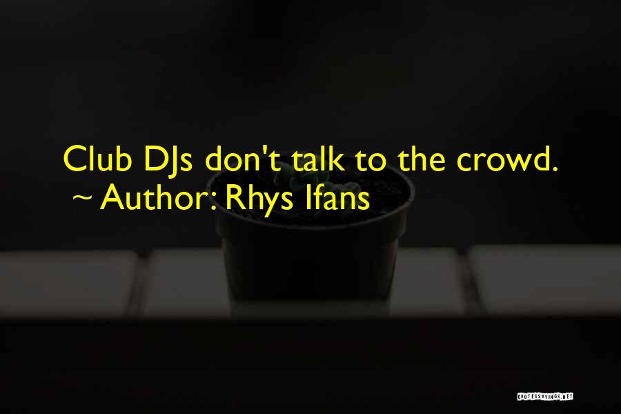 Rhys Ifans Quotes: Club Djs Don't Talk To The Crowd.