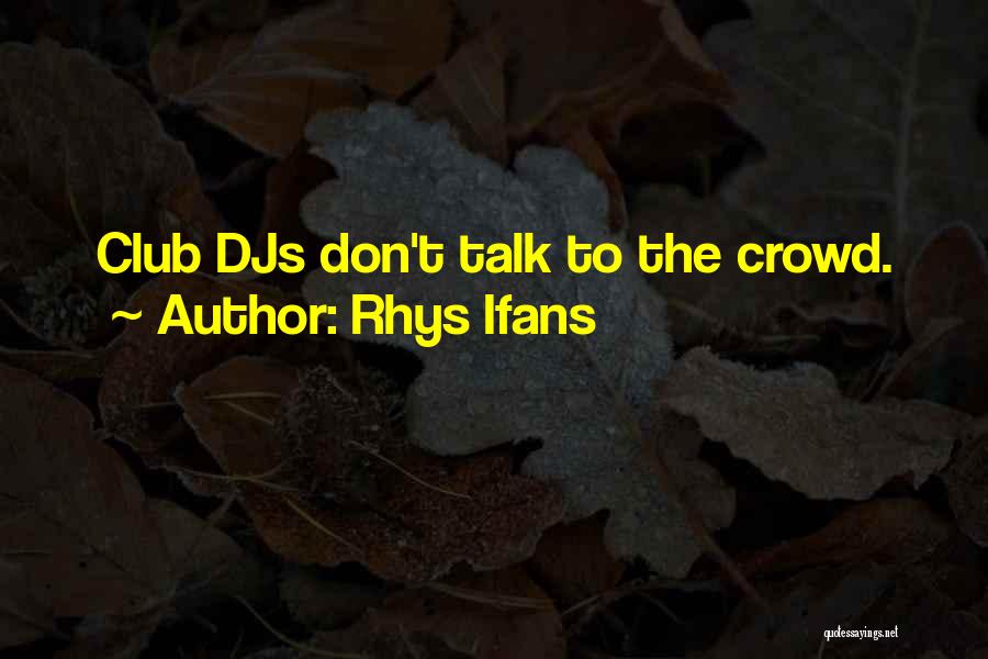 Rhys Ifans Quotes: Club Djs Don't Talk To The Crowd.