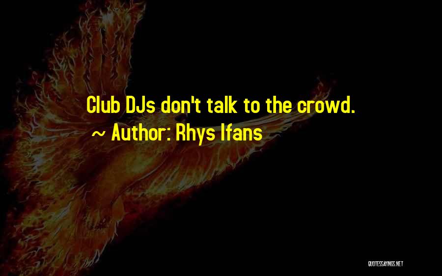 Rhys Ifans Quotes: Club Djs Don't Talk To The Crowd.