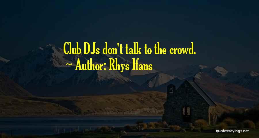 Rhys Ifans Quotes: Club Djs Don't Talk To The Crowd.